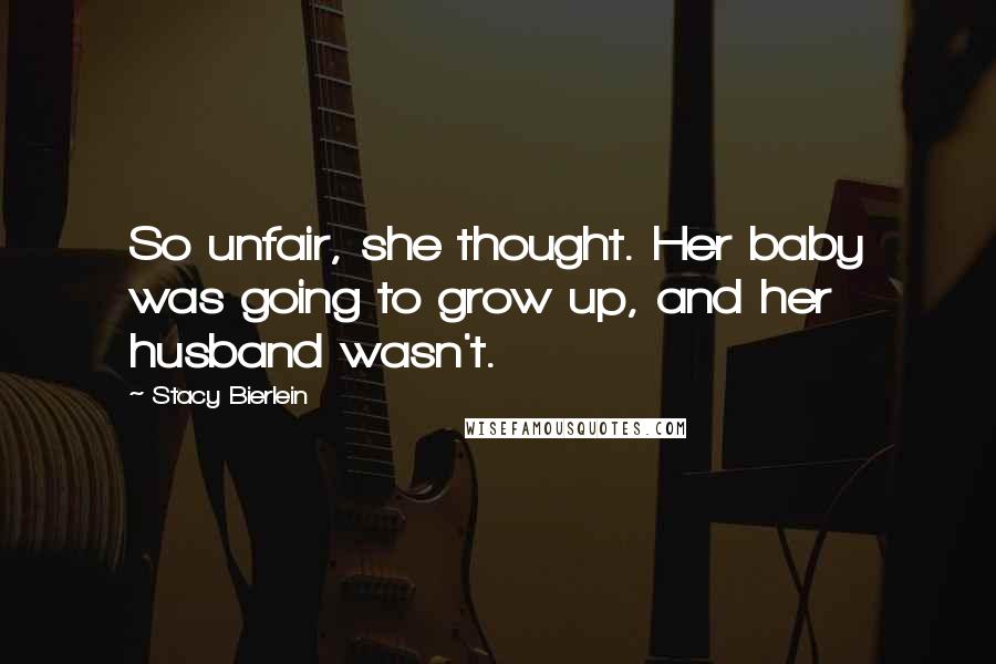Stacy Bierlein quotes: So unfair, she thought. Her baby was going to grow up, and her husband wasn't.