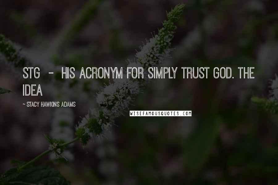 Stacy Hawkins Adams quotes: STG - his acronym for Simply Trust God. The idea