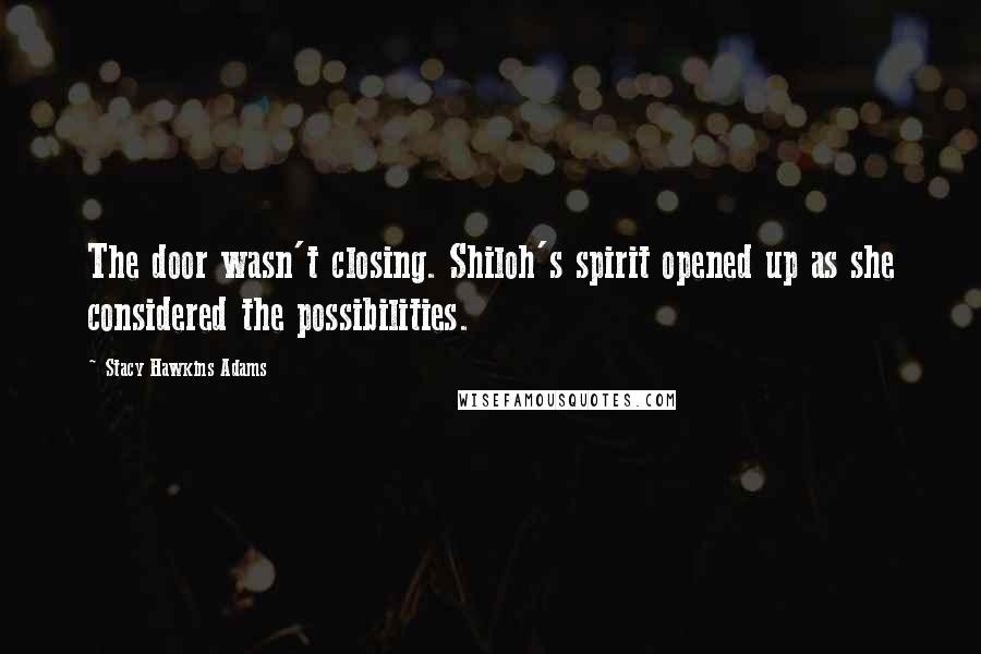 Stacy Hawkins Adams quotes: The door wasn't closing. Shiloh's spirit opened up as she considered the possibilities.