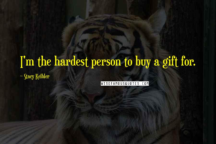 Stacy Keibler quotes: I'm the hardest person to buy a gift for.