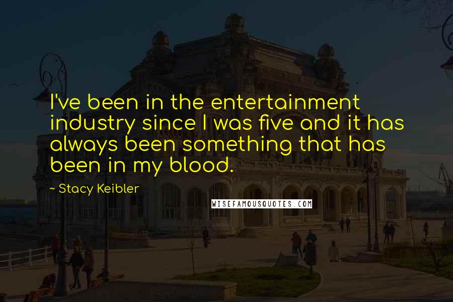 Stacy Keibler quotes: I've been in the entertainment industry since I was five and it has always been something that has been in my blood. Stacy Keibler quotes: I've been in the entertainment industry since I was five and it has always been something that has been in my blood.