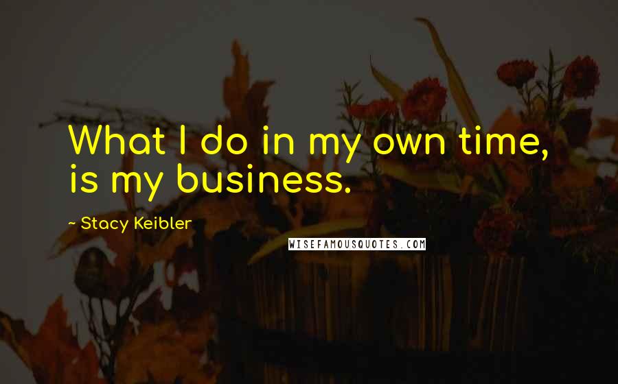 Stacy Keibler quotes: What I do in my own time, is my business.
