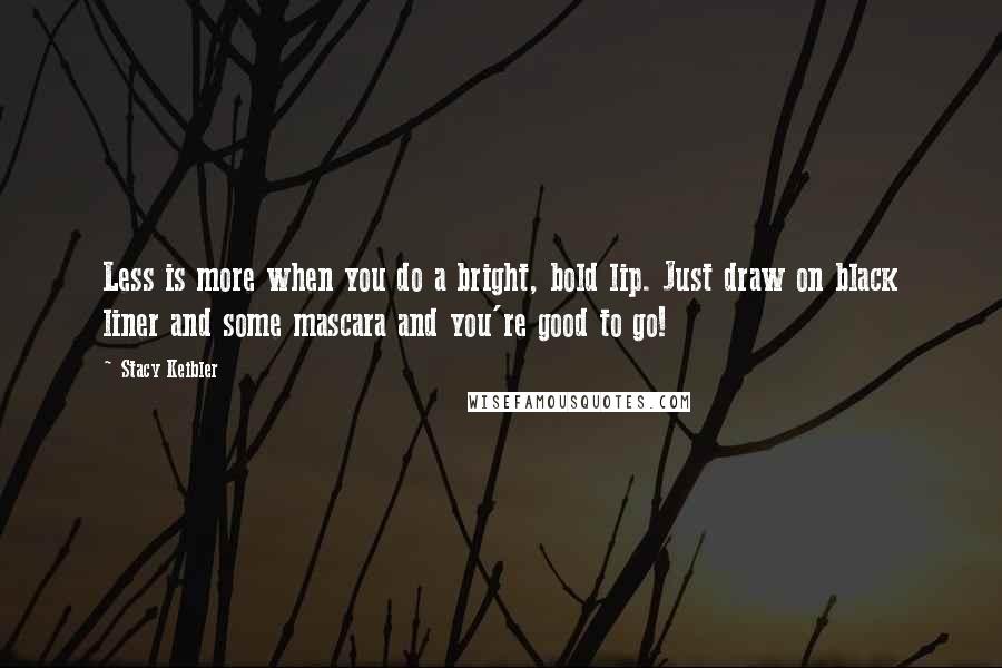 Stacy Keibler quotes: Less is more when you do a bright, bold lip. Just draw on black liner and some mascara and you're good to go! Stacy Keibler quotes: Less is more when you do a bright, bold lip. Just draw on black liner and some mascara and you're good to go!
