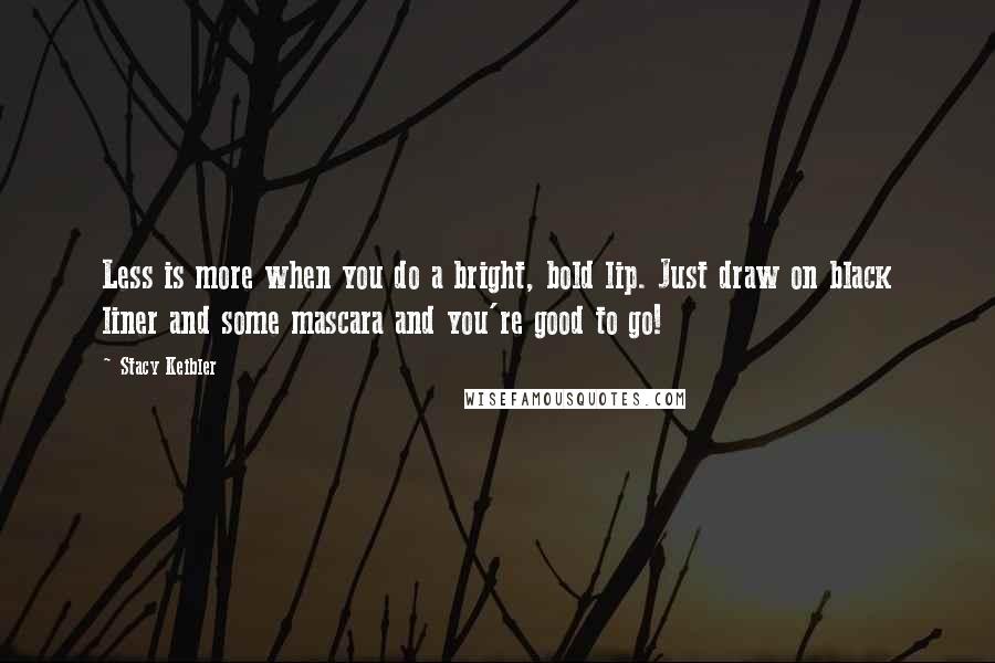Stacy Keibler quotes: Less is more when you do a bright, bold lip. Just draw on black liner and some mascara and you're good to go!