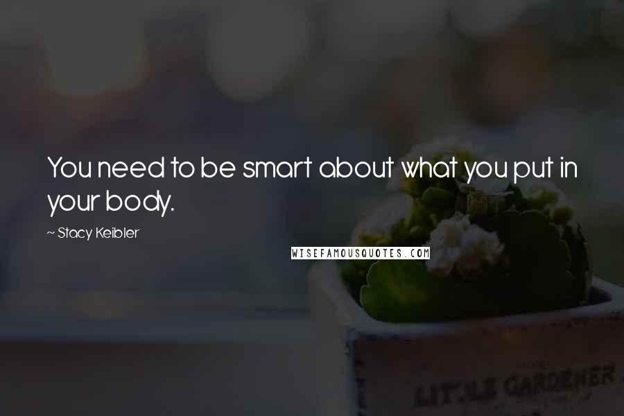 Stacy Keibler quotes: You need to be smart about what you put in your body.