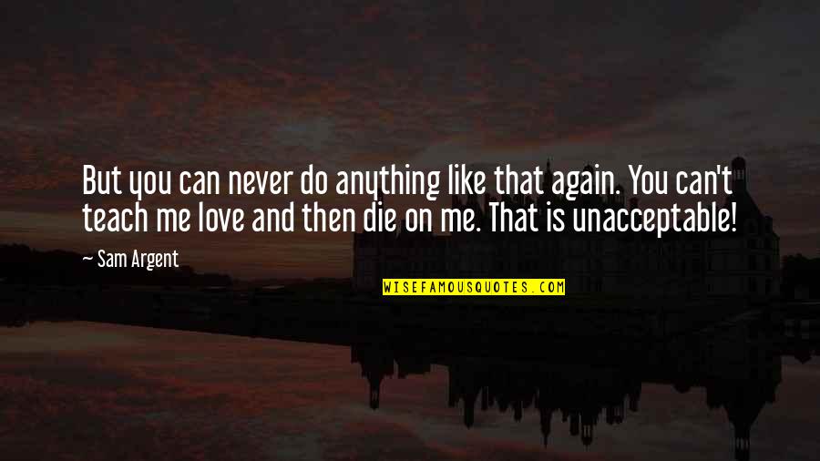 Stacy Logan Quotes By Sam Argent: But you can never do anything like that Stacy Logan Quotes By Sam Argent: But you can never do anything like that
