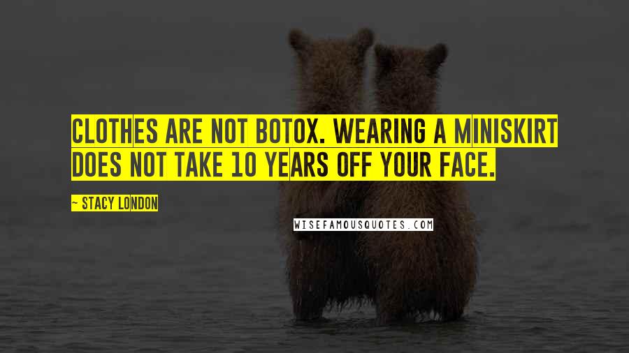 Stacy London quotes: Clothes are not Botox. Wearing a miniskirt does not take 10 years off your face.