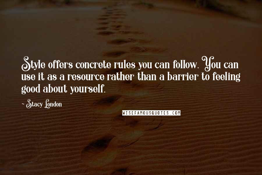 Stacy London quotes: Style offers concrete rules you can follow. You can use it as a resource rather than a barrier to feeling good about yourself.