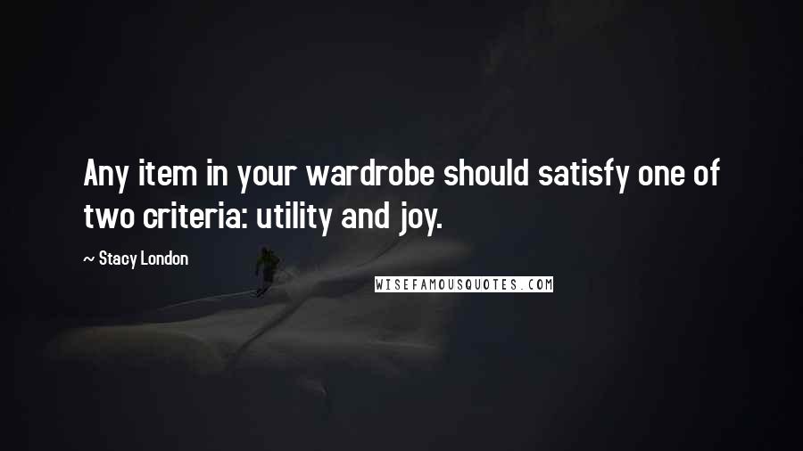 Stacy London quotes: Any item in your wardrobe should satisfy one of two criteria: utility and joy.