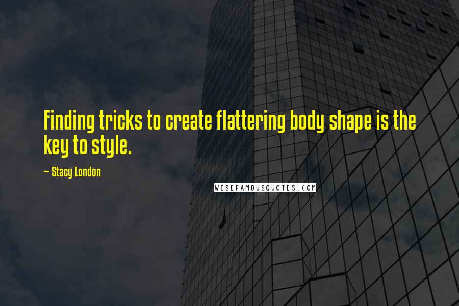 Stacy London quotes: Finding tricks to create flattering body shape is the key to style.