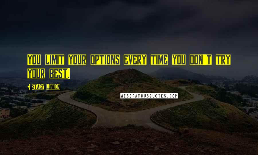 Stacy London quotes: You limit your options every time you don't try your best.