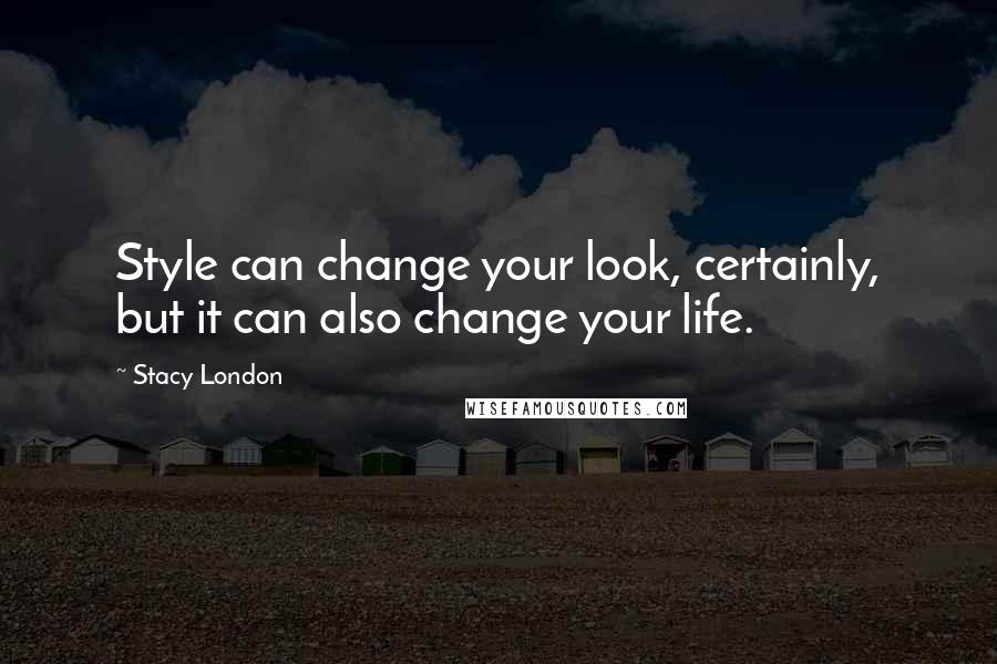 Stacy London quotes: Style can change your look, certainly, but it can also change your life.