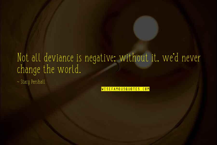 Stacy Pershall Quotes By Stacy Pershall: Not all deviance is negative; without it, we'd