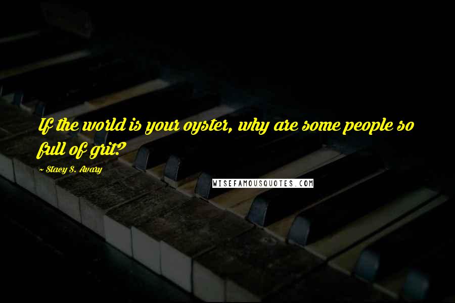 Stacy S. Avary quotes: If the world is your oyster, why are some people so full of grit?