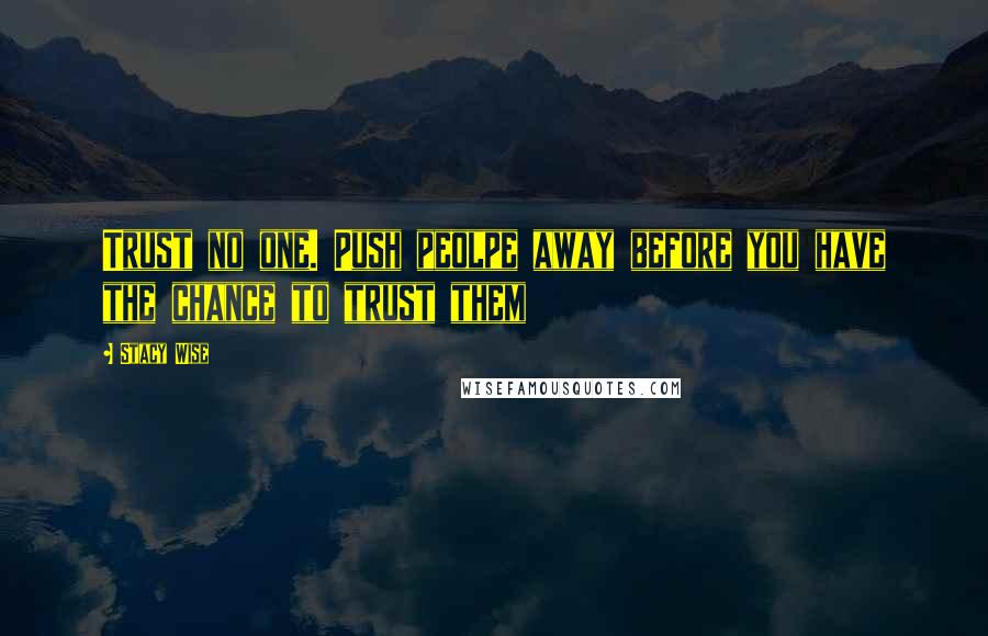 Stacy Wise quotes: Trust no one. Push peolpe away before you have the chance to trust them