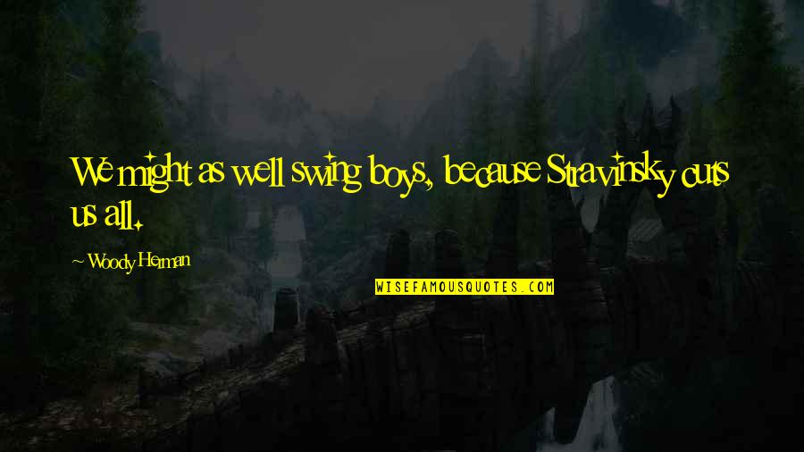 Stad Van Beenderen Quotes By Woody Herman: We might as well swing boys, because Stravinsky Stad Van Beenderen Quotes By Woody Herman: We might as well swing boys, because Stravinsky