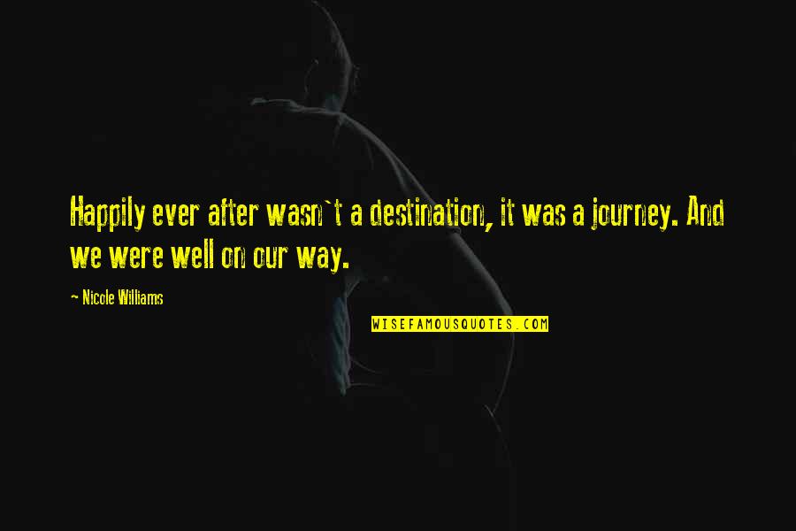 Staddon Heights Quotes By Nicole Williams: Happily ever after wasn't a destination, it was Staddon Heights Quotes By Nicole Williams: Happily ever after wasn't a destination, it was