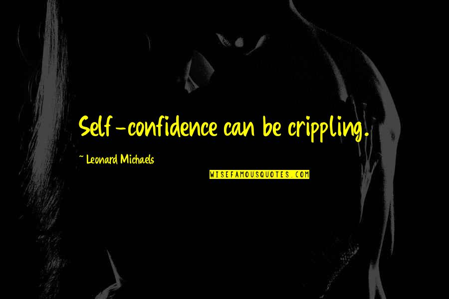 Stadelman Zillah Quotes By Leonard Michaels: Self-confidence can be crippling. Stadelman Zillah Quotes By Leonard Michaels: Self-confidence can be crippling.