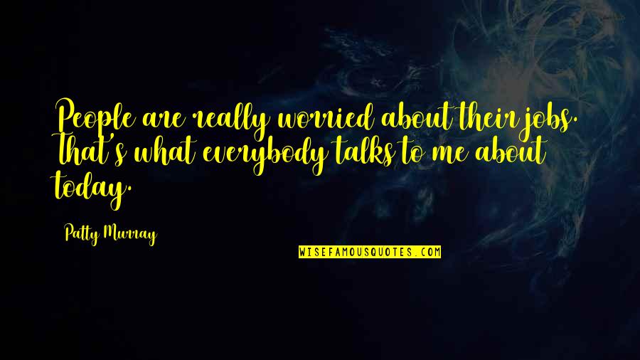 Stadens Stenar Quotes By Patty Murray: People are really worried about their jobs. That's Stadens Stenar Quotes By Patty Murray: People are really worried about their jobs. That's