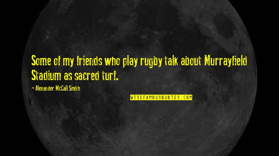 Stadium Quotes By Alexander McCall Smith: Some of my friends who play rugby talk