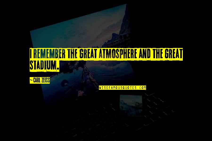 Stadium Quotes By Carl Zeiss: I remember the great atmosphere and the great