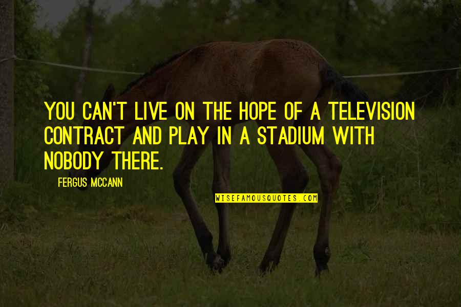 Stadium Quotes By Fergus McCann: You can't live on the hope of a