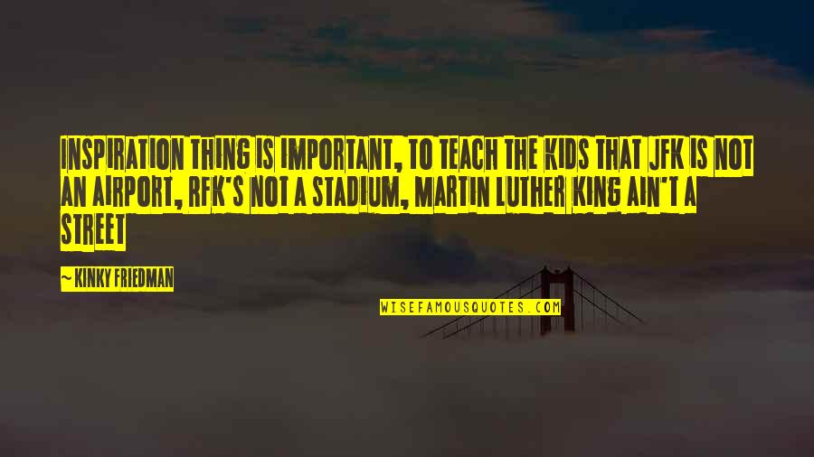 Stadium Quotes By Kinky Friedman: Inspiration thing is important, to teach the kids