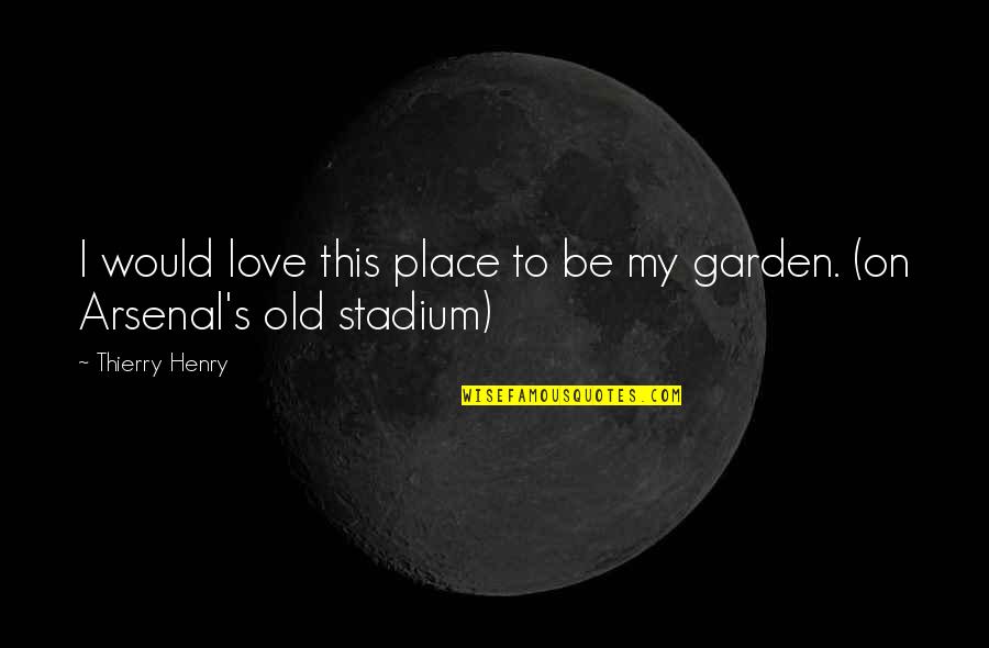 Stadium Quotes By Thierry Henry: I would love this place to be my