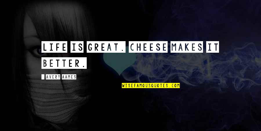 Stadiums Goods Quotes By Avery Aames: Life is great. Cheese makes it better.