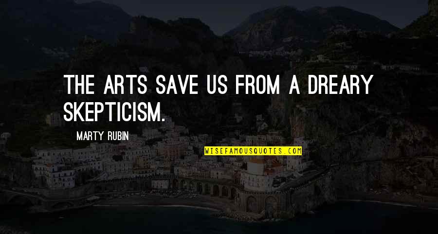 Stadius Crater Quotes By Marty Rubin: The arts save us from a dreary skepticism. Stadius Crater Quotes By Marty Rubin: The arts save us from a dreary skepticism.