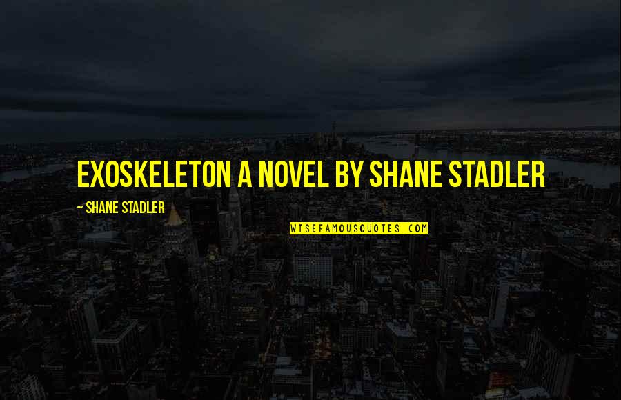 Stadler Quotes By Shane Stadler: EXOSKELETON A Novel by Shane Stadler Stadler Quotes By Shane Stadler: EXOSKELETON A Novel by Shane Stadler