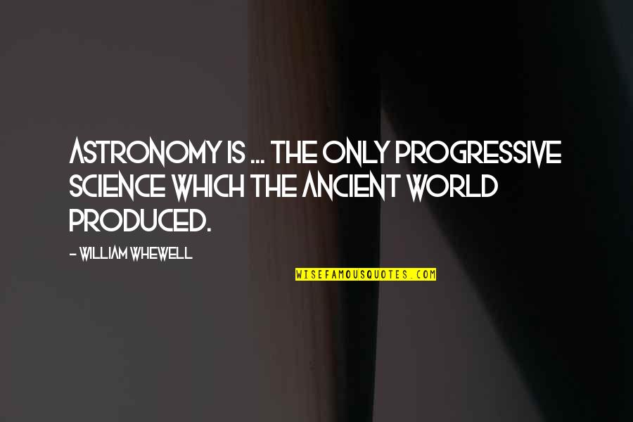 Stadlmann Tec Quotes By William Whewell: Astronomy is ... the only progressive Science which
