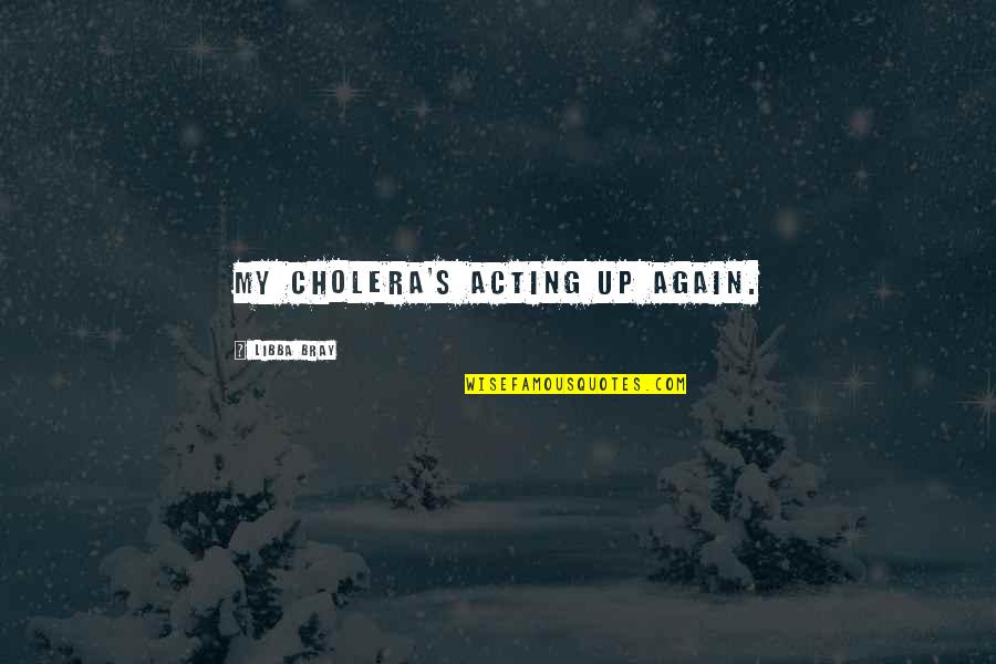 Stadther A Treasures Trove Quotes By Libba Bray: My cholera's acting up again. Stadther A Treasures Trove Quotes By Libba Bray: My cholera's acting up again.