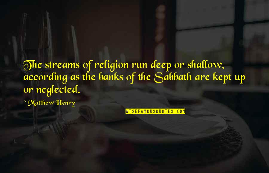 Stadtlandercarvings Quotes By Matthew Henry: The streams of religion run deep or shallow, Stadtlandercarvings Quotes By Matthew Henry: The streams of religion run deep or shallow,