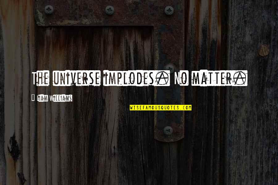 Stadtpfeifern Quotes By Liam Williams: The universe implodes. No matter. Stadtpfeifern Quotes By Liam Williams: The universe implodes. No matter.