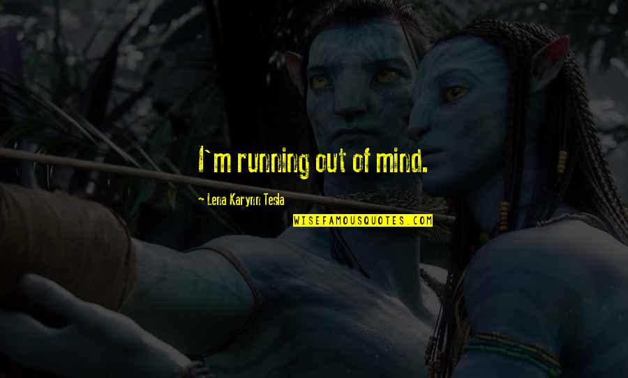 Staehle Fabricating Quotes By Lena Karynn Tesla: I'm running out of mind. Staehle Fabricating Quotes By Lena Karynn Tesla: I'm running out of mind.
