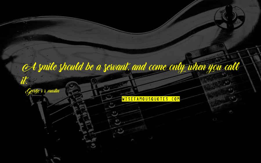 Staehli Werft Quotes By George R R Martin: A smile should be a servant, and come Staehli Werft Quotes By George R R Martin: A smile should be a servant, and come