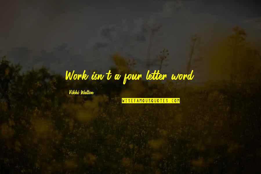 Staehlin Quotes By Vikki Walton: Work isn't a four letter word. Staehlin Quotes By Vikki Walton: Work isn't a four letter word.