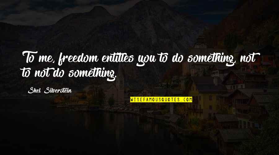 Staella Quotes By Shel Silverstein: To me, freedom entitles you to do something, Staella Quotes By Shel Silverstein: To me, freedom entitles you to do something,