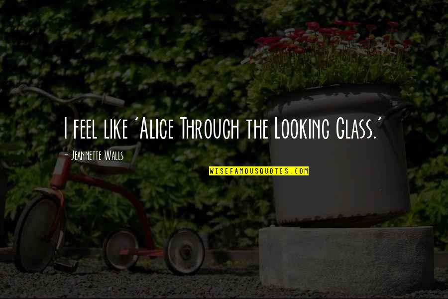 Staff Appreciation Quotes By Jeannette Walls: I feel like 'Alice Through the Looking Glass.'