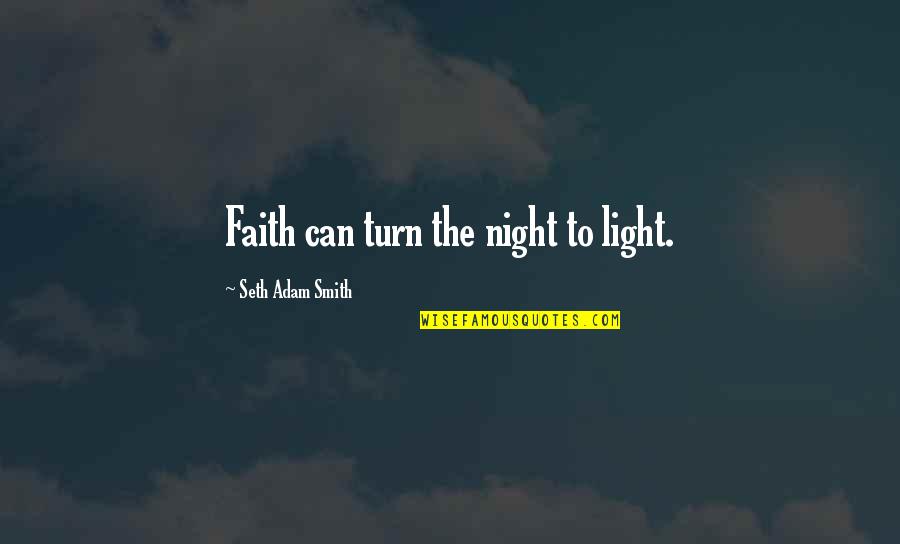 Staff Appreciation Quotes By Seth Adam Smith: Faith can turn the night to light.