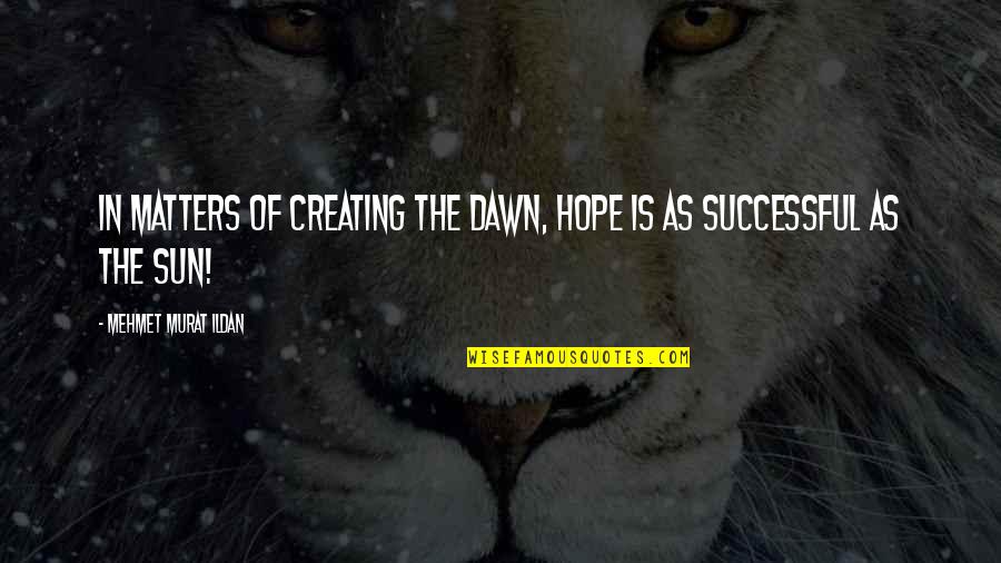 Staff Meeting Quotes By Mehmet Murat Ildan: In matters of creating the dawn, hope is