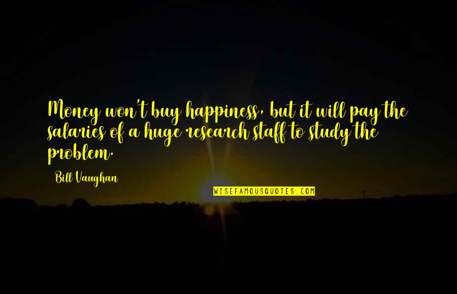 Staff Quotes By Bill Vaughan: Money won't buy happiness, but it will pay