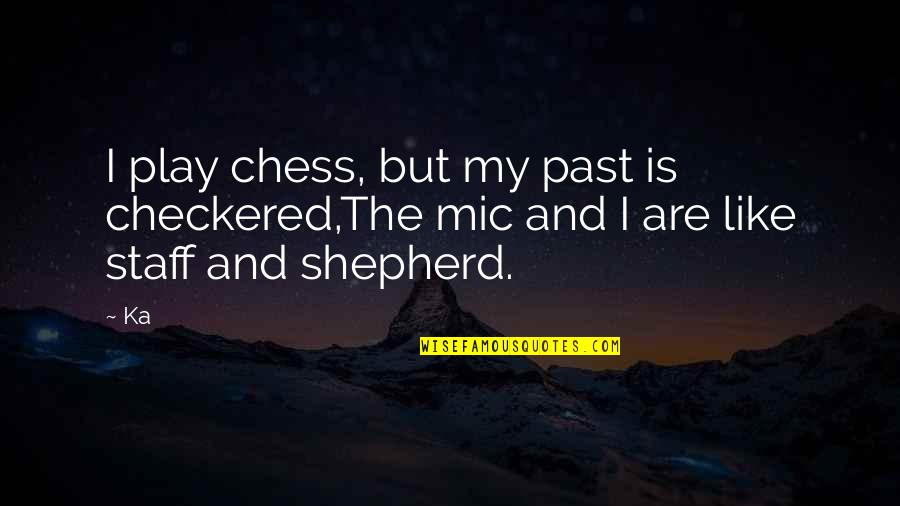 Staff Quotes By Ka: I play chess, but my past is checkered,The
