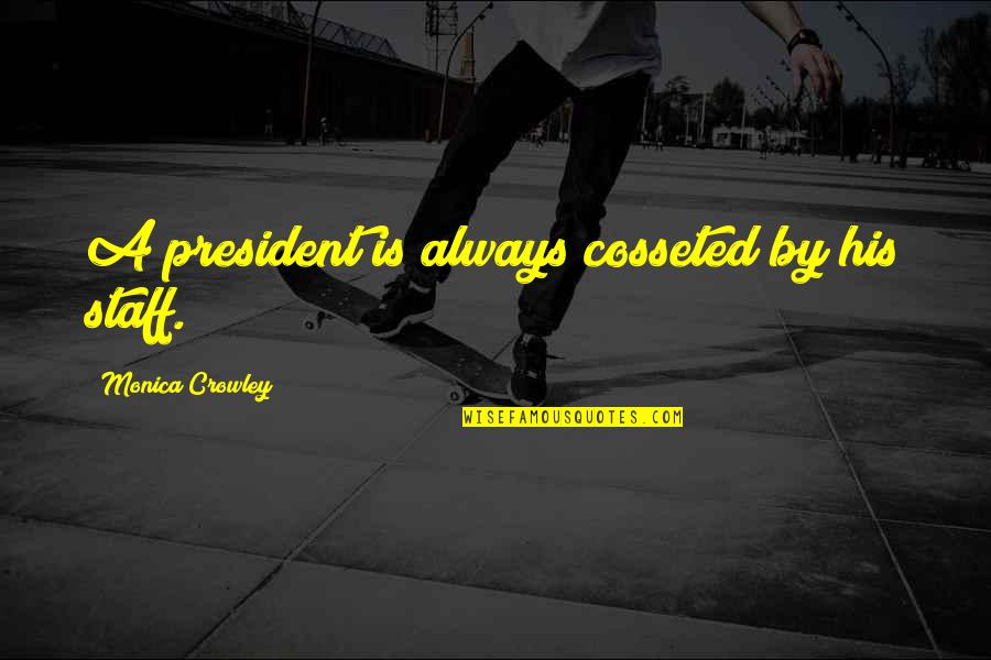Staff Quotes By Monica Crowley: A president is always cosseted by his staff.