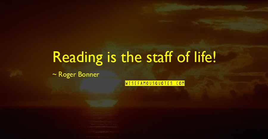 Staff Quotes By Roger Bonner: Reading is the staff of life!