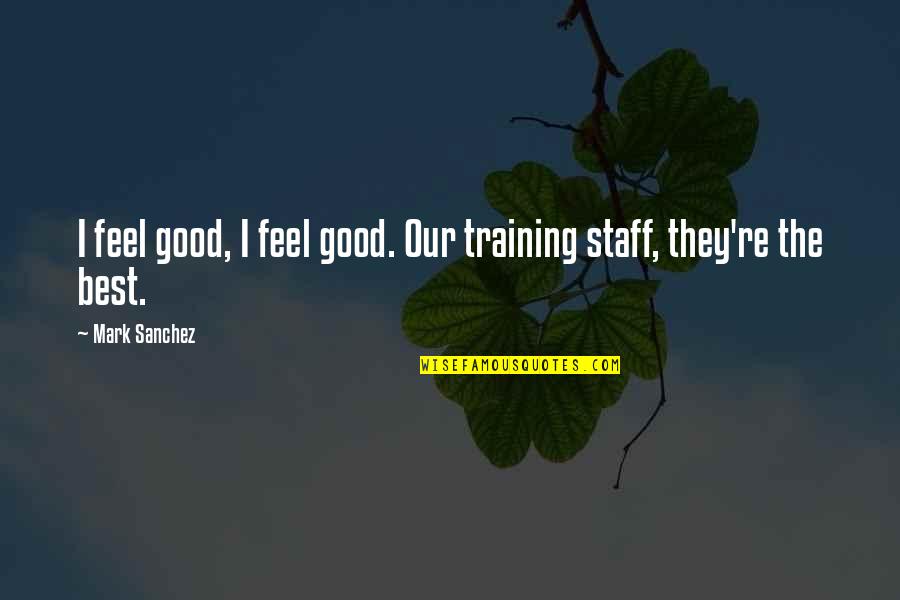 Staff Training Quotes By Mark Sanchez: I feel good, I feel good. Our training