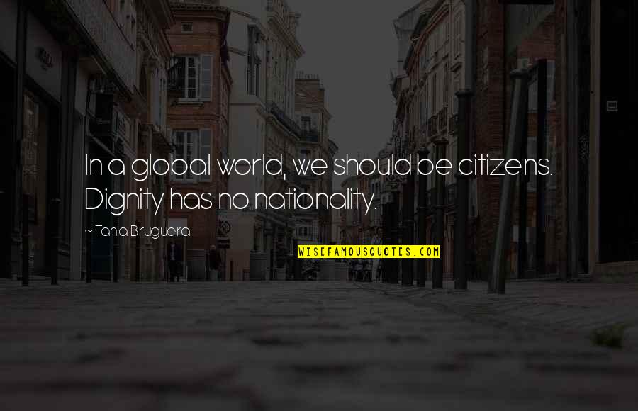 Staffed Synonym Quotes By Tania Bruguera: In a global world, we should be citizens.