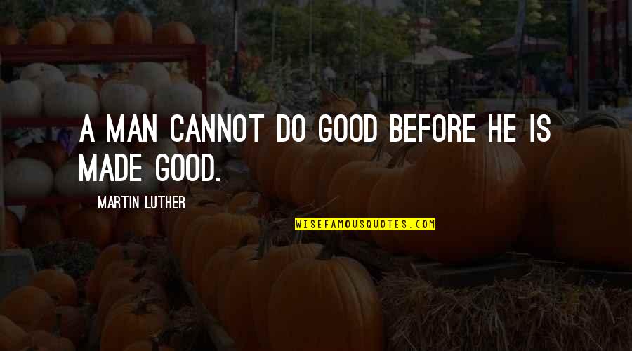 Staffer Quotes By Martin Luther: A man cannot do good before he is Staffer Quotes By Martin Luther: A man cannot do good before he is