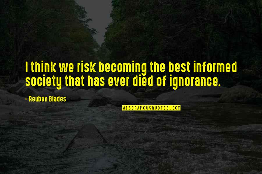 Staffing Agency Quotes By Reuben Blades: I think we risk becoming the best informed